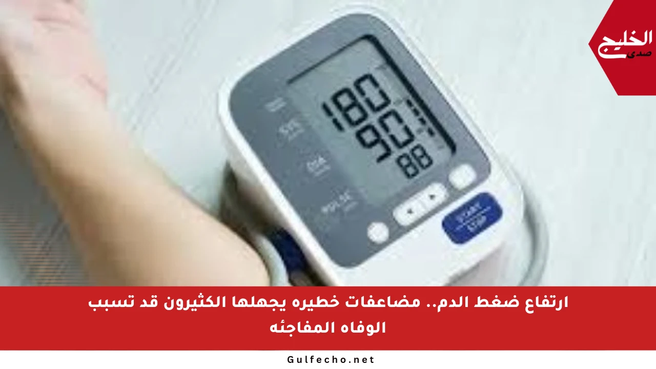 ارتفاع ضغط الدم.. مضاعفات خطيرة يجهلها الكثيرون قد تسبب الوفاة المفاجئة
